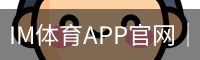 IM体育APP官网｜移动客户端与体育资讯入口